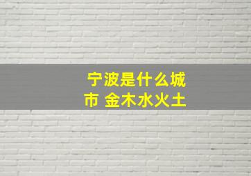 宁波是什么城市 金木水火土